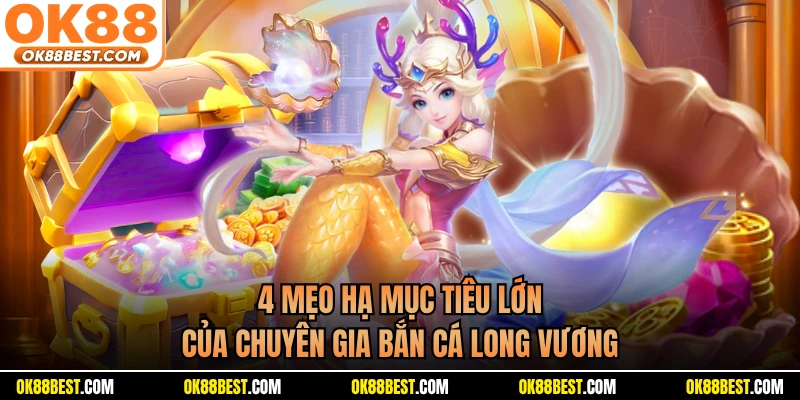 4 mẹo hạ mục tiêu lớn của chuyên gia bắn cá long vương