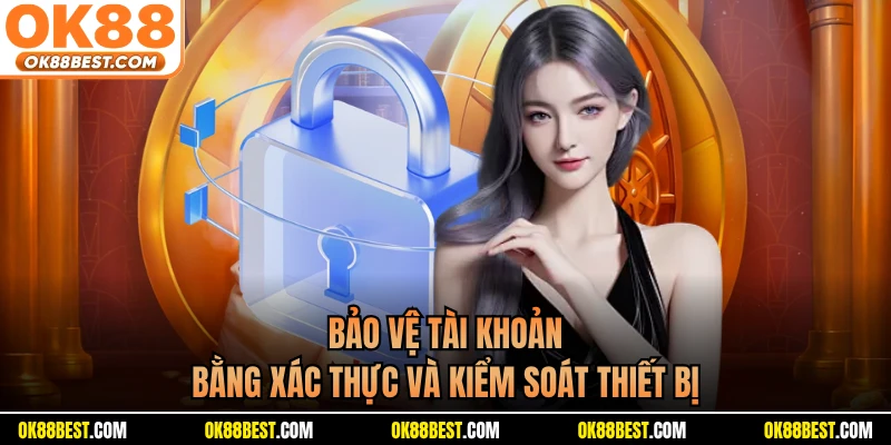 Bảo vệ tài khoản bằng xác thực và kiểm soát thiết bị