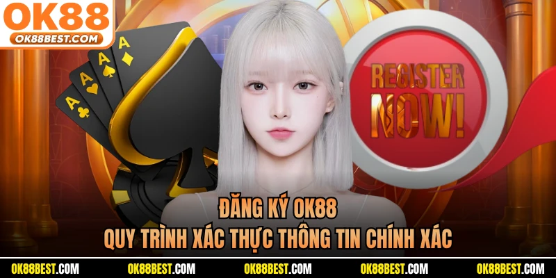 Đăng Ký OK88 - Quy Trình Xác Thực Thông Tin Chính Xác