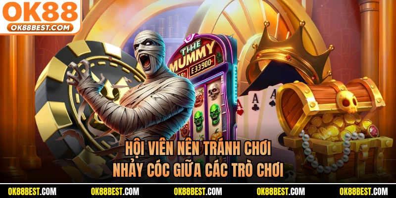 Hội viên nên tránh chơi nhảy cóc giữa các trò chơi