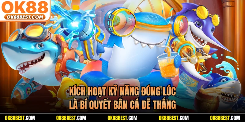 Kích hoạt kỹ năng đúng lúc là bí quyết bắn cá dễ thắng