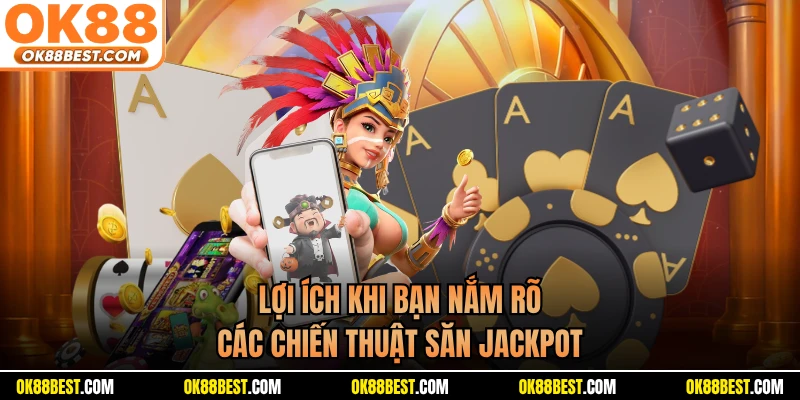 Lợi ích khi bạn nắm rõ các chiến thuật săn Jackpot