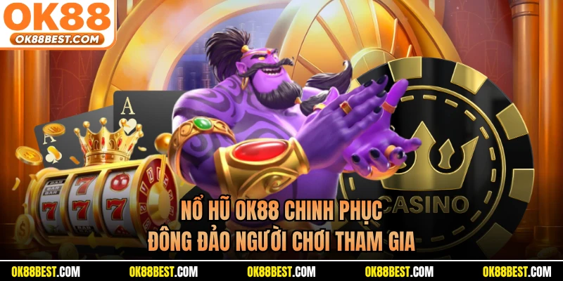 Nổ hũ OK88 chinh phục đông đảo người chơi tham gia