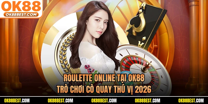 Roulette Online Tại OK88 - Trò Chơi Cò Quay Thú Vị 2026