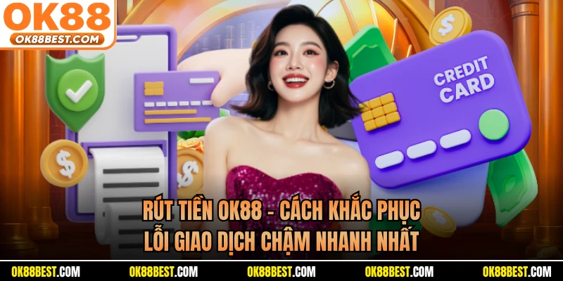 Rút Tiền OK88 - Cách Khắc Phục Lỗi Giao Dịch Chậm Nhanh Nhất