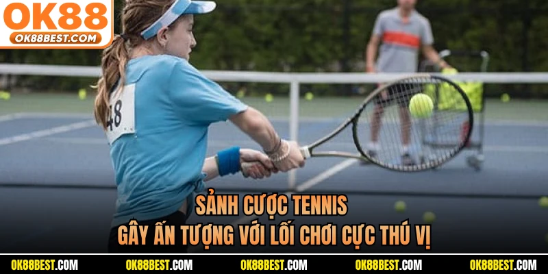 Sảnh cược tennis gây ấn tượng với lối chơi cực thú vị