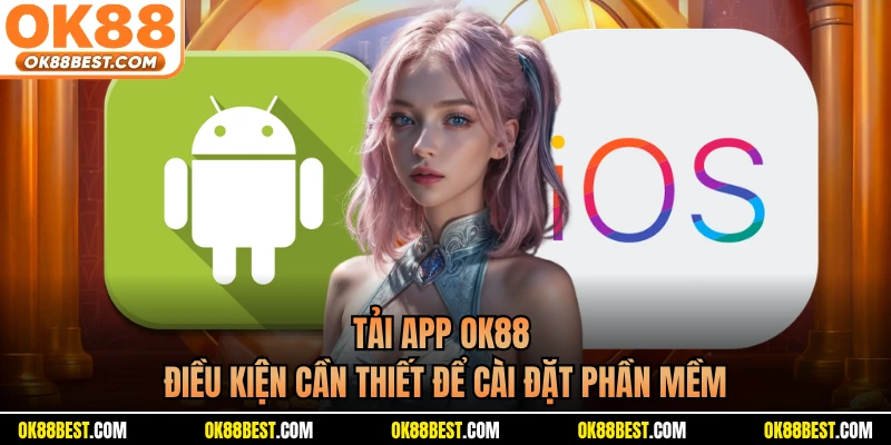 Tải App OK88 - Điều Kiện Cần Thiết Để Cài Đặt Phần Mềm