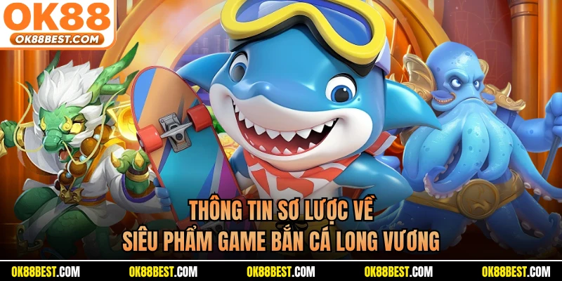 Thông tin sơ lược về siêu phẩm game bắn cá long vương