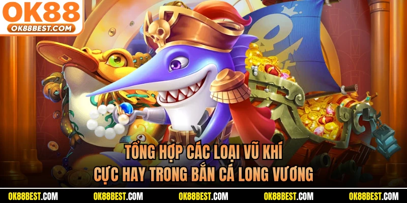 Tổng hợp các loại vũ khí cực hay trong bắn cá long vương