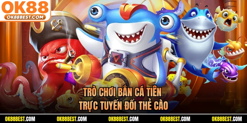 Trò chơi bắn cá tiên trực tuyến đổi thẻ cào