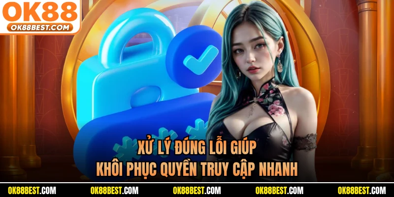 Xử lý đúng lỗi giúp khôi phục quyền truy cập nhanh